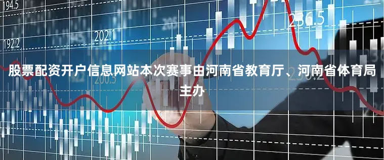 股票配资开户信息网站本次赛事由河南省教育厅、河南省体育局主办