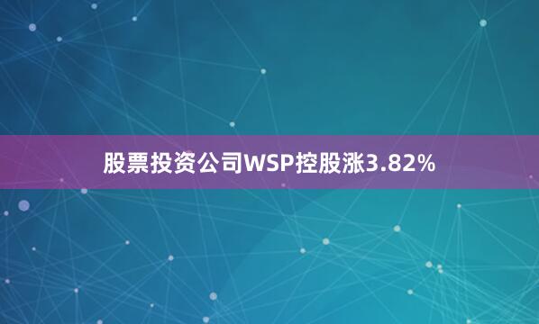 股票投资公司WSP控股涨3.82%