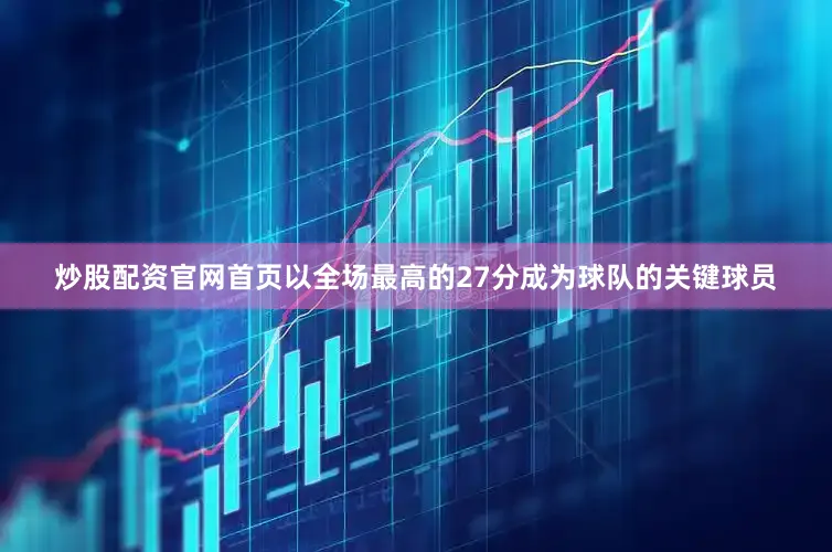 炒股配资官网首页以全场最高的27分成为球队的关键球员