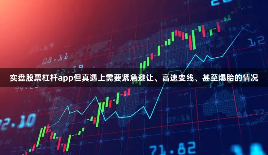 实盘股票杠杆app但真遇上需要紧急避让、高速变线、甚至爆胎的情况