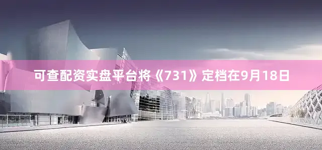 可查配资实盘平台将《731》定档在9月18日