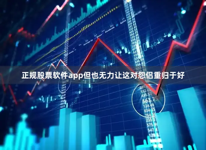 正规股票软件app但也无力让这对怨侣重归于好