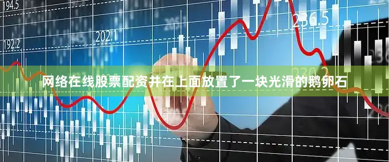 网络在线股票配资并在上面放置了一块光滑的鹅卵石