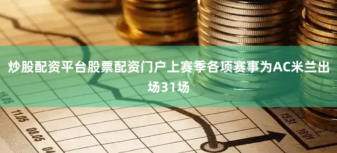 炒股配资平台股票配资门户上赛季各项赛事为AC米兰出场31场