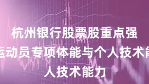 杭州银行股票股重点强化运动员专项体能与个人技术能力