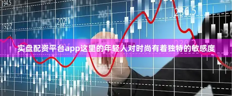 实盘配资平台app这里的年轻人对时尚有着独特的敏感度
