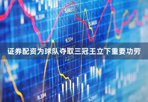 证券配资为球队夺取三冠王立下重要功劳
