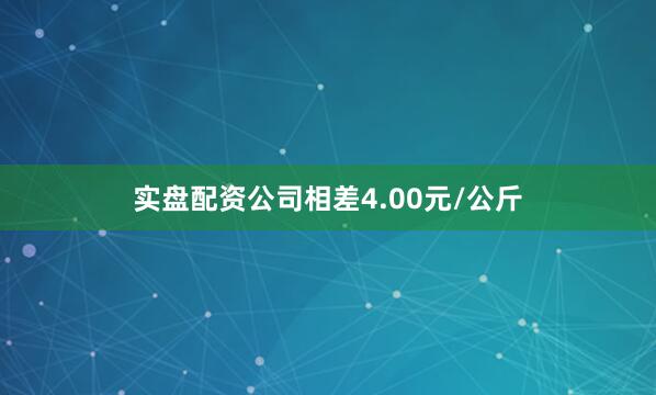 实盘配资公司相差4.00元/公斤