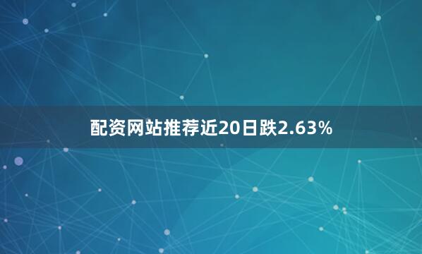 配资网站推荐近20日跌2.63%