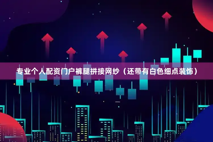 专业个人配资门户裤腿拼接网纱（还带有白色细点装饰）