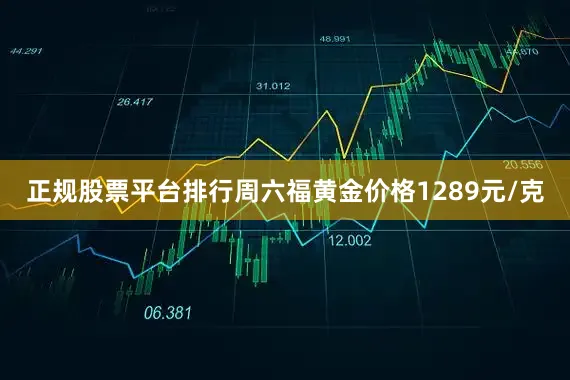 正规股票平台排行周六福黄金价格1289元/克