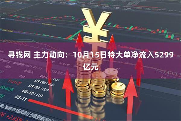 寻钱网 主力动向：10月15日特大单净流入5299亿元