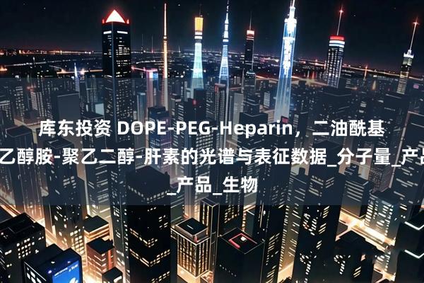 库东投资 DOPE-PEG-Heparin,二油酰基磷脂酰乙醇胺-聚乙二醇-肝素的光谱与表征数据_分子量_产品_生物