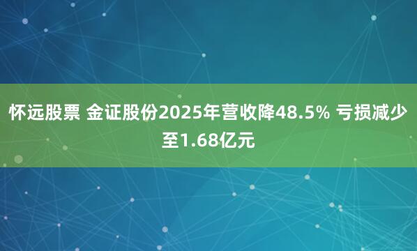 怀远股票 金证股份2025年营收降48.5% 亏损减少至1.68亿元