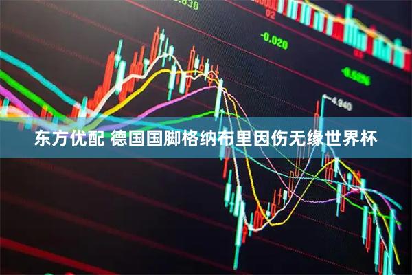 东方优配 德国国脚格纳布里因伤无缘世界杯