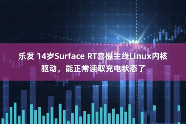 乐发 14岁Surface RT喜提主线Linux内核驱动，能正常读取充电状态了