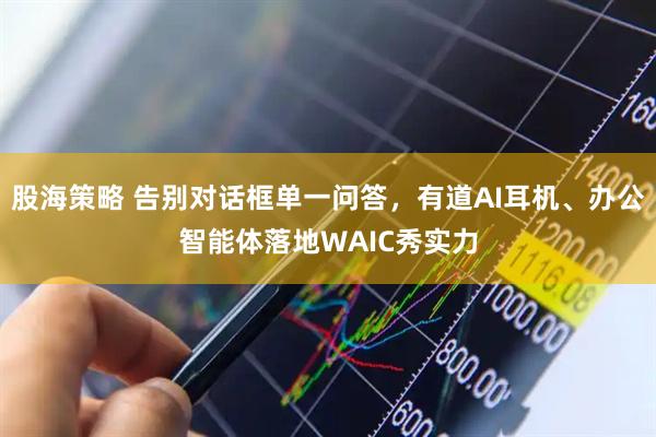 股海策略 告别对话框单一问答,有道AI耳机、办公智能体落地WAIC秀实力