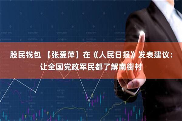 股民钱包 【张爱萍】在《人民日报》发表建议：让全国党政军民都了解南街村